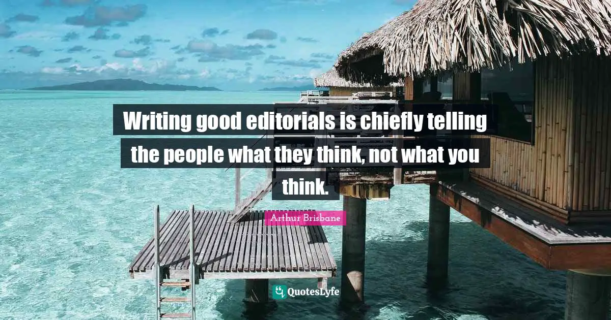 Editorials Quotes: "Writing good editorials is chiefly telling the people what they think, not what you think."