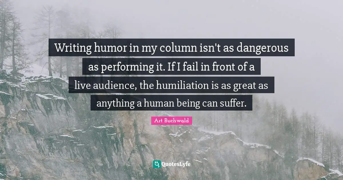 Writing humor in my column isn't as dangerous as performing it. If I fail in front of a live audience, the humiliation is as great as anything a human being can suffer.