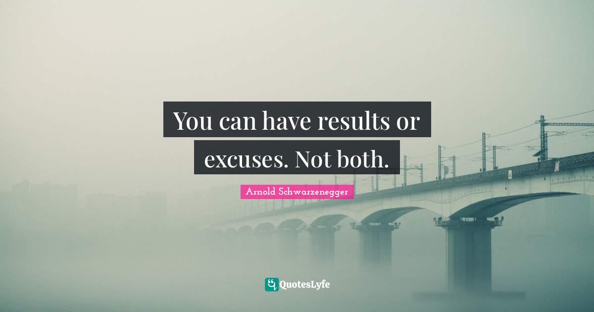 Results Quotes: "You can have results or excuses. Not both."