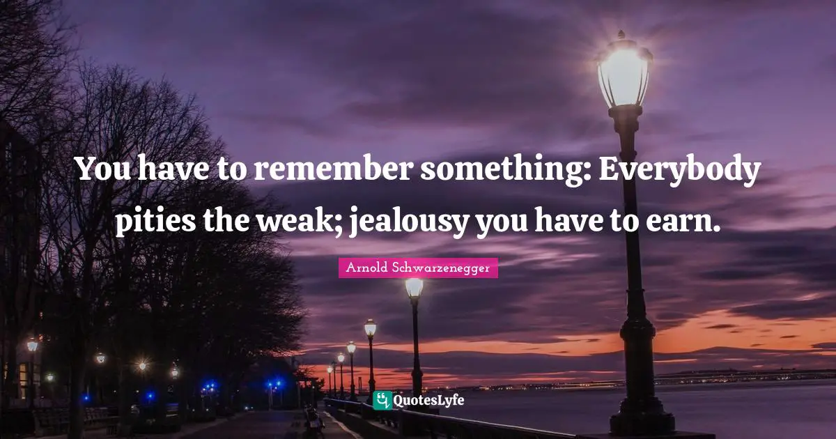 Jealousy Quotes: "You have to remember something: Everybody pities the weak; jealousy you have to earn."