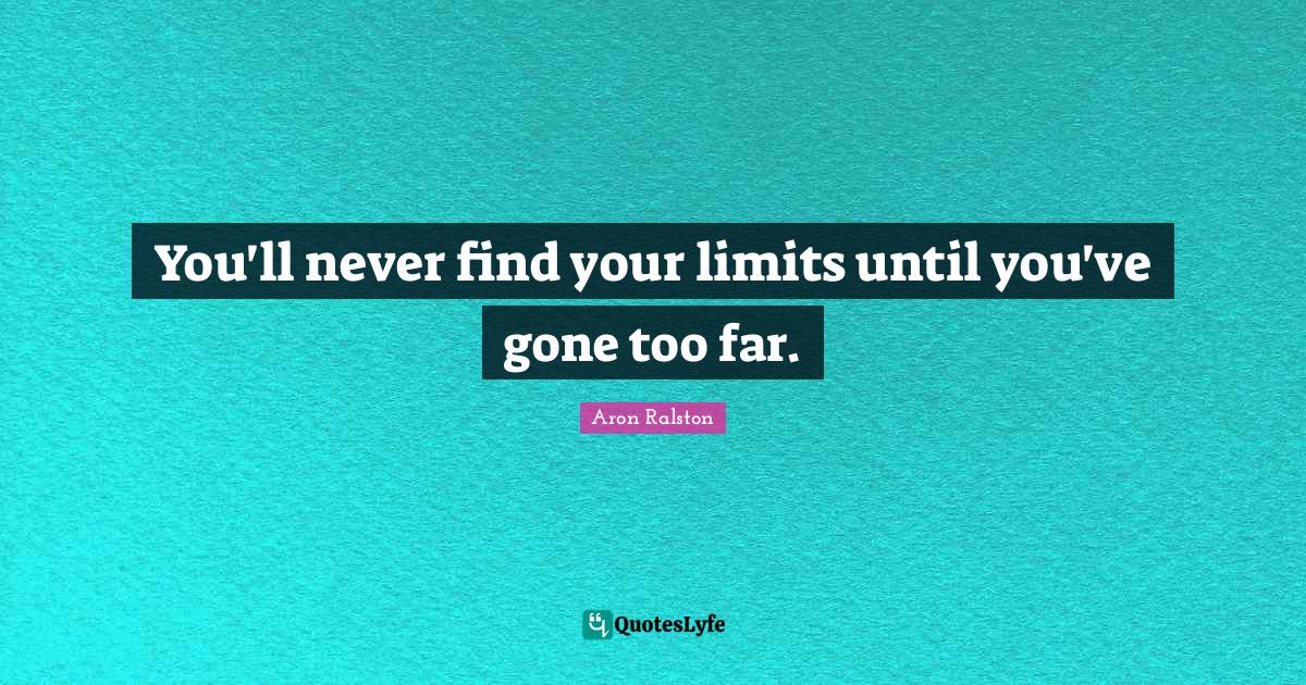 You'll never find your limits until you've gone too far.... Quote by ...