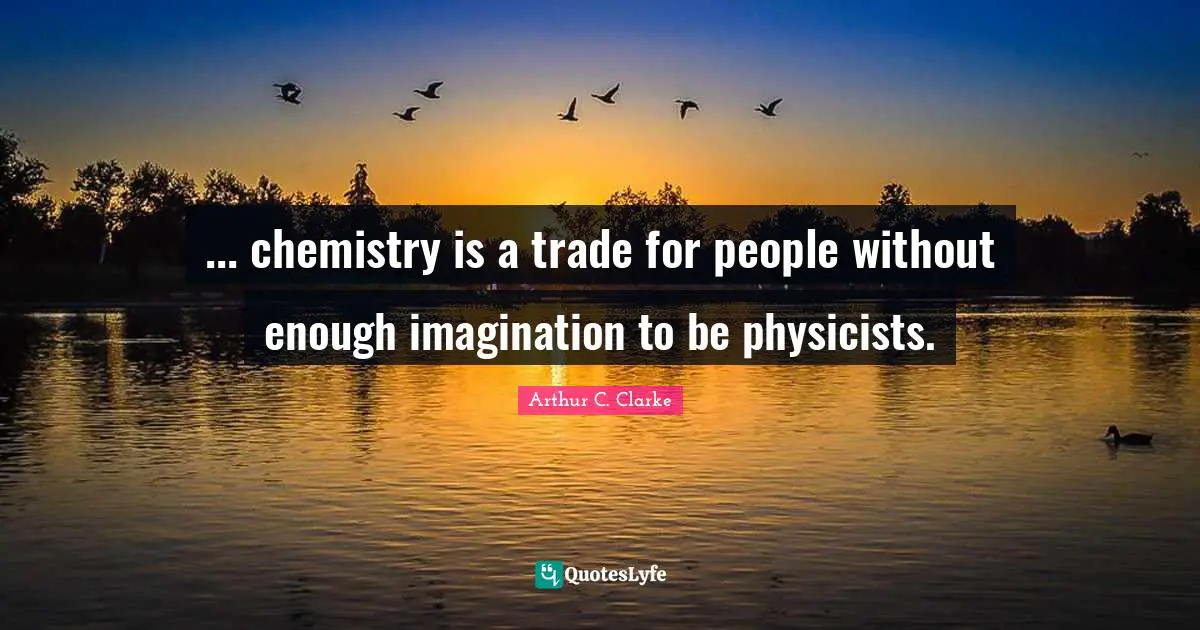 ... chemistry is a trade for people without enough imagination to be physicists.