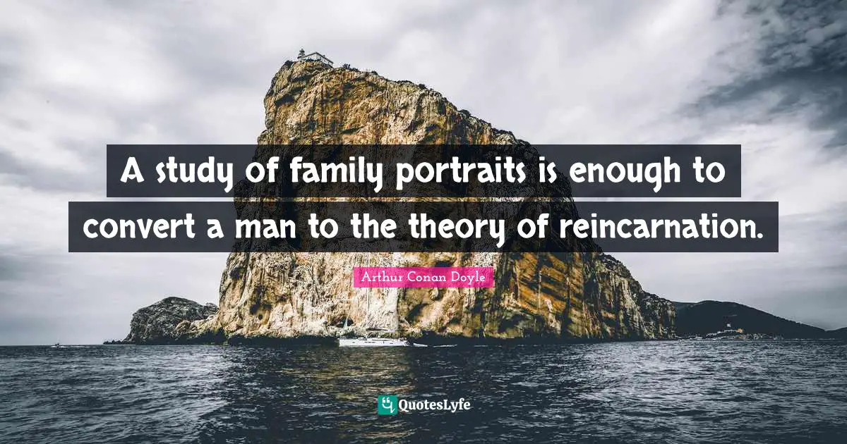 Reincarnation Quotes: "A study of family portraits is enough to convert a man to the theory of reincarnation."