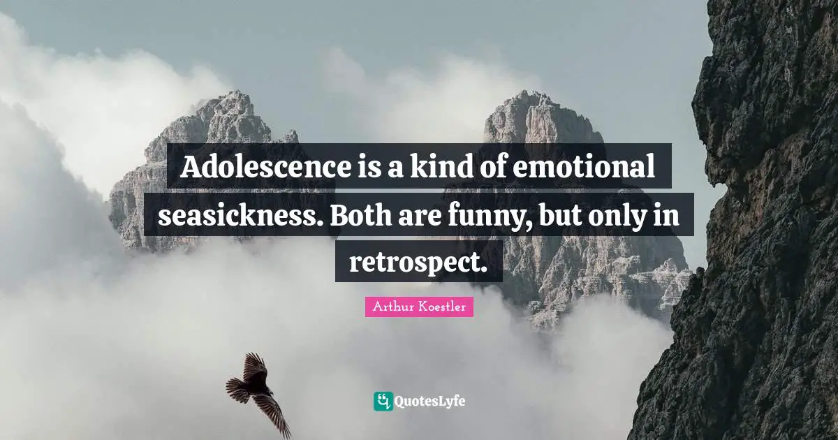 Adolescence is a kind of emotional seasickness. Both are funny, but only in retrospect.