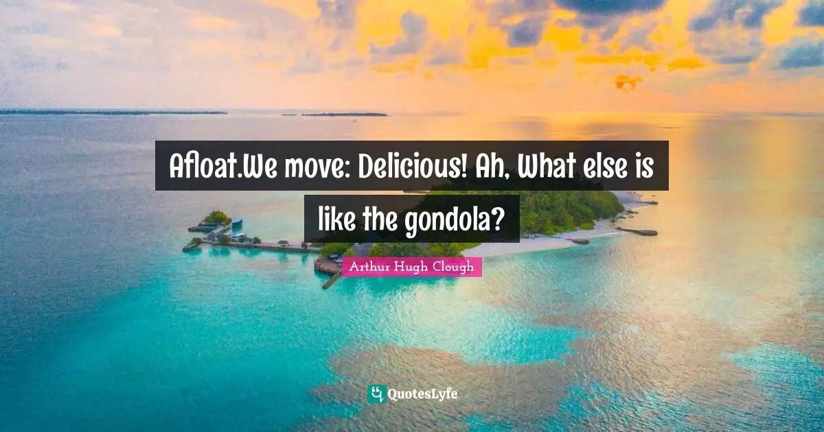 Afloat.We move: Delicious! Ah, What else is like the gondola?
