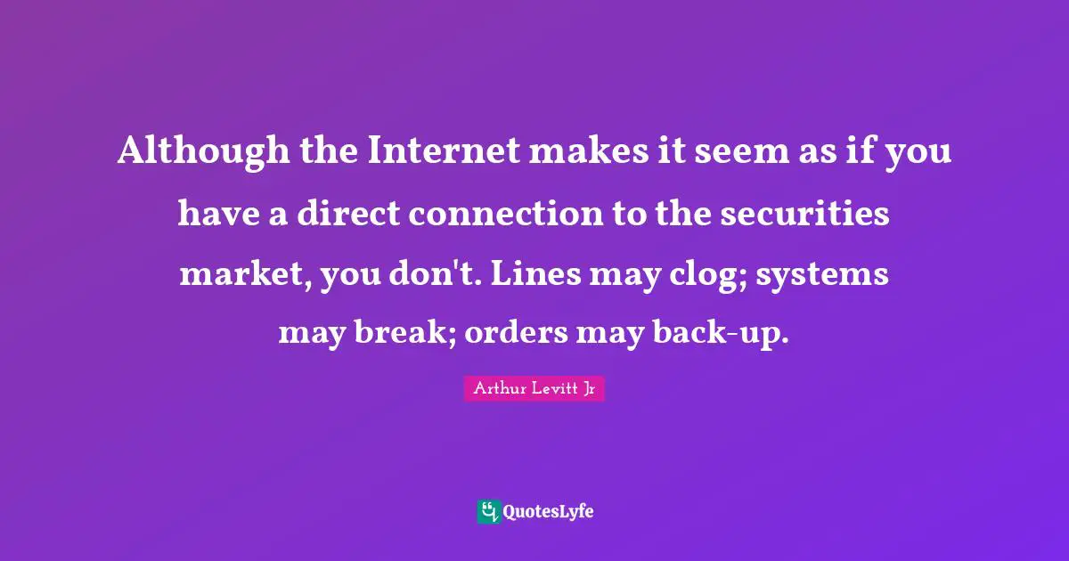 Although the Internet makes it seem as if you have a direct connection to the securities market, you don't. Lines may clog; systems may break; orders may back-up.