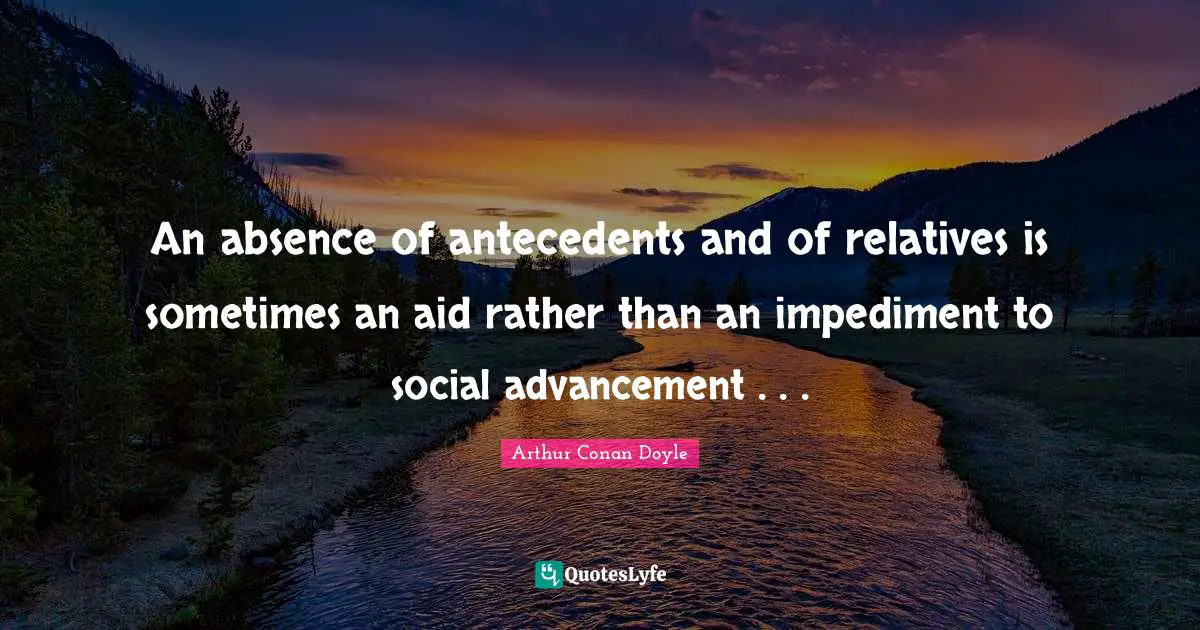 An absence of antecedents and of relatives is sometimes an aid rather than an impediment to social advancement . . .