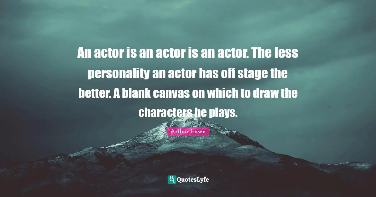 Blank Quotes: "An actor is an actor is an actor. The less personality an actor has off stage the better. A blank canvas on which to draw the characters he plays."