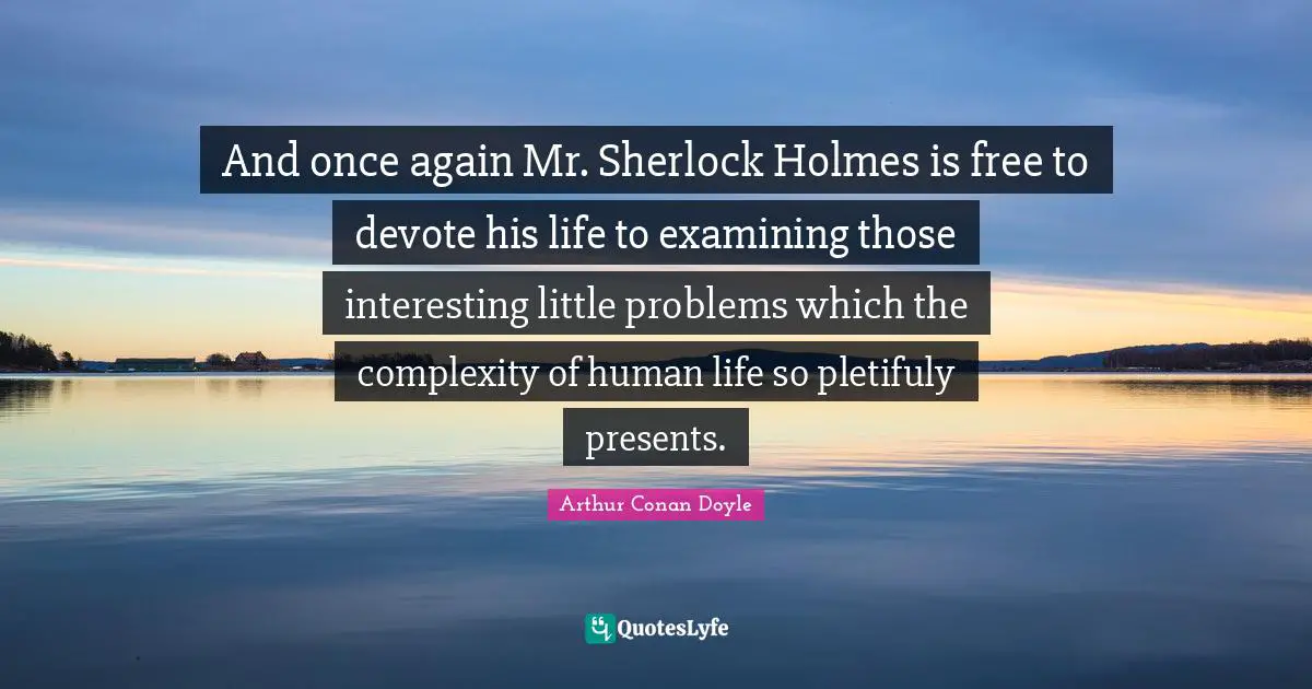 Complexity Of Human Quotes: "And once again Mr. Sherlock Holmes is free to devote his life to examining those interesting little problems which the complexity of human life so pletifuly presents."