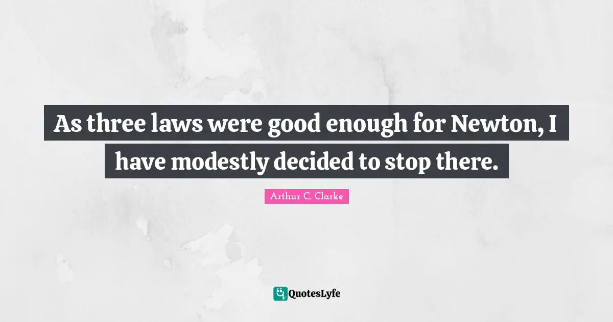 Arthur C. Clarke Quotes: "As three laws were good enough for Newton, I have modestly decided to stop there."