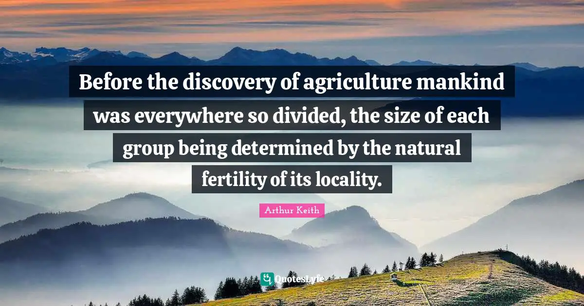Before the discovery of agriculture mankind was everywhere so divided, the size of each group being determined by the natural fertility of its locality.