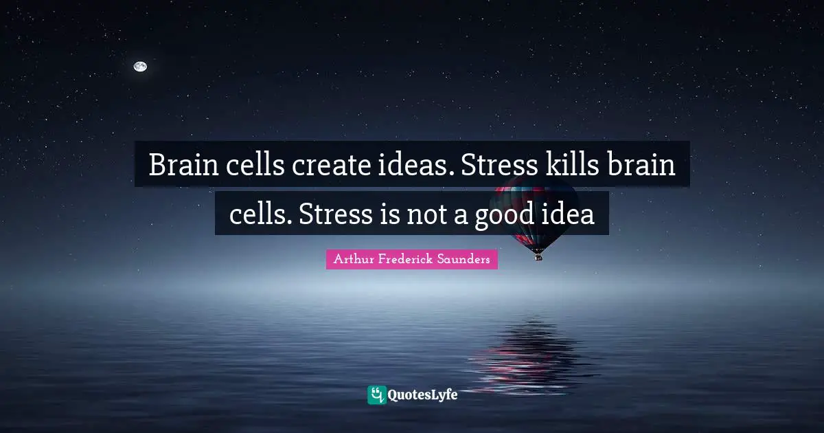 Brain Cells Quotes: "Brain cells create ideas. Stress kills brain cells. Stress is not a good idea"