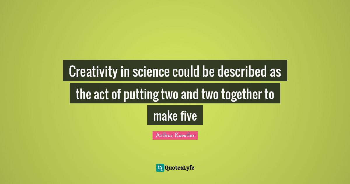Creativity in science could be described as the act of putting two and two together to make five