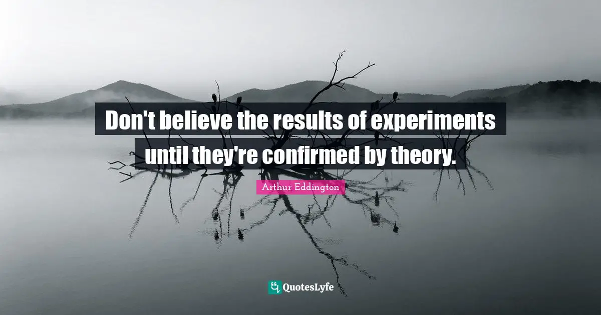 Don't believe the results of experiments until they're confirmed by theory.