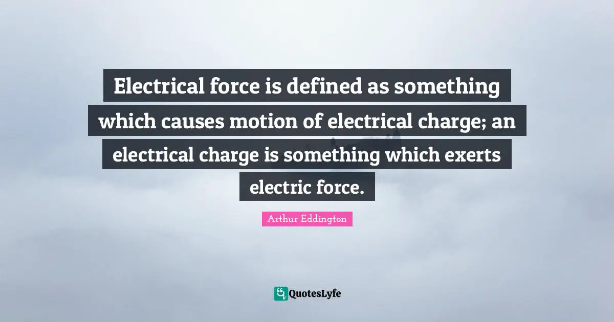 Electrical force is defined as something which causes motion of electrical charge; an electrical charge is something which exerts electric force.