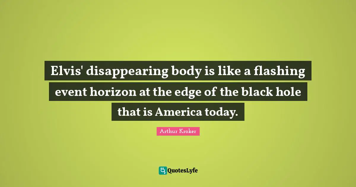Elvis' disappearing body is like a flashing event horizon at the edge of the black hole that is America today.