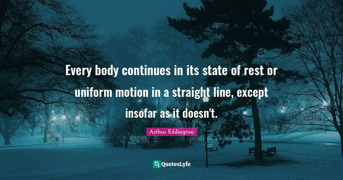 Every body continues in its state of rest or uniform motion in a straight line, except insofar as it doesn't.