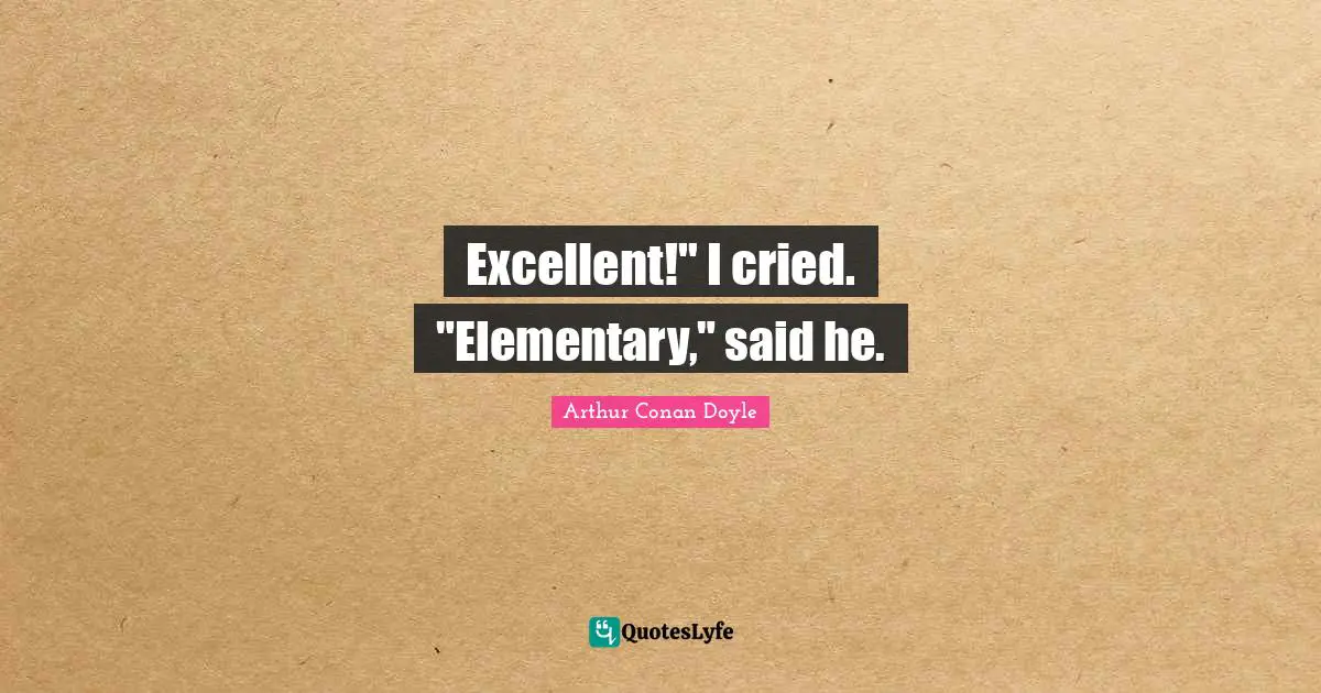 Excellent!" I cried. "Elementary," said he.