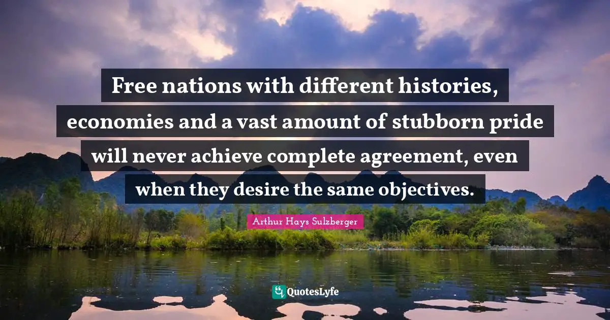 Free nations with different histories, economies and a vast amount of stubborn pride will never achieve complete agreement, even when they desire the same objectives.