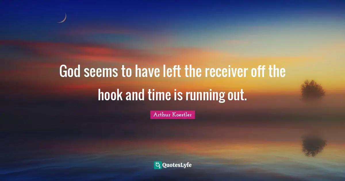 Arthur Koestler Quotes: "God seems to have left the receiver off the hook and time is running out."