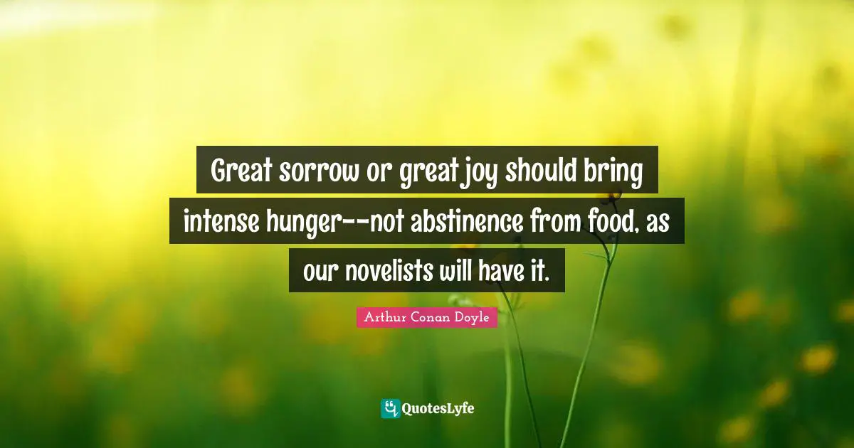 Great sorrow or great joy should bring intense hunger--not abstinence from food, as our novelists will have it.