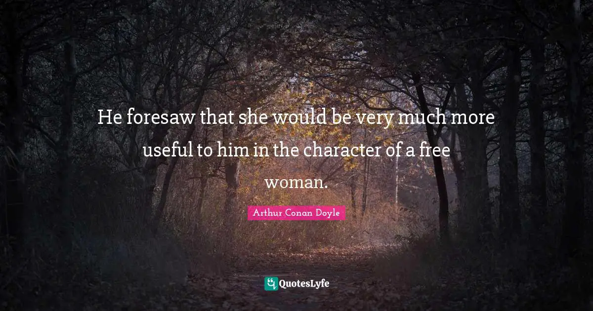 He foresaw that she would be very much more useful to him in the character of a free woman.