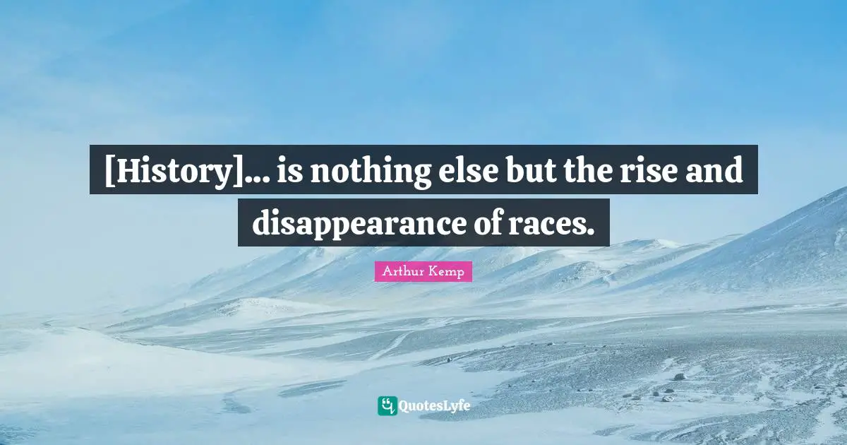 [History]... is nothing else but the rise and disappearance of races.