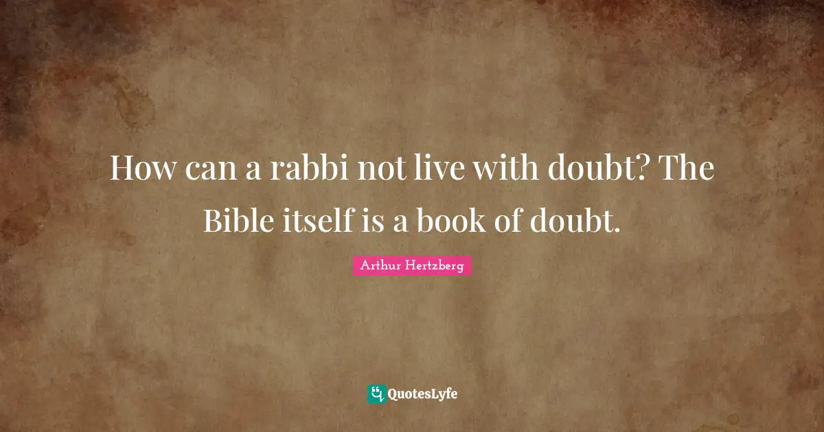 How can a rabbi not live with doubt? The Bible itself is a book of doubt.