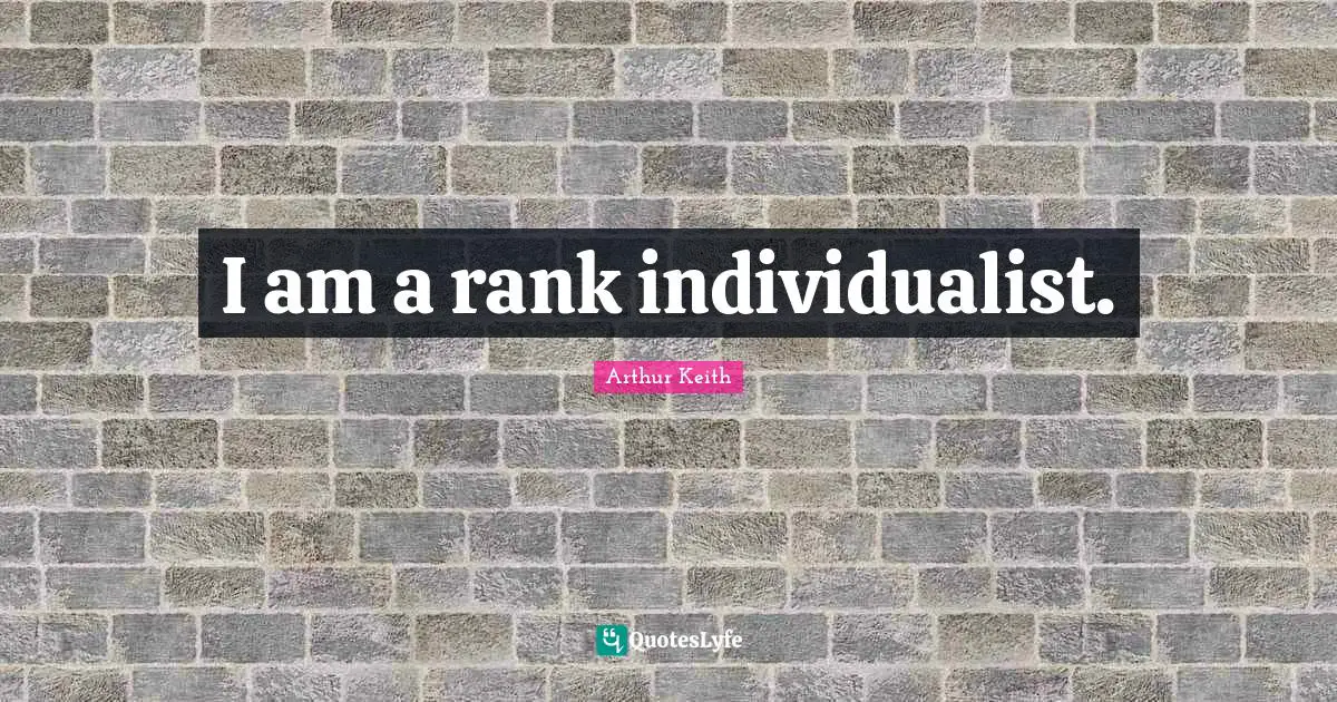 Arthur Keith Quotes: "I am a rank individualist."