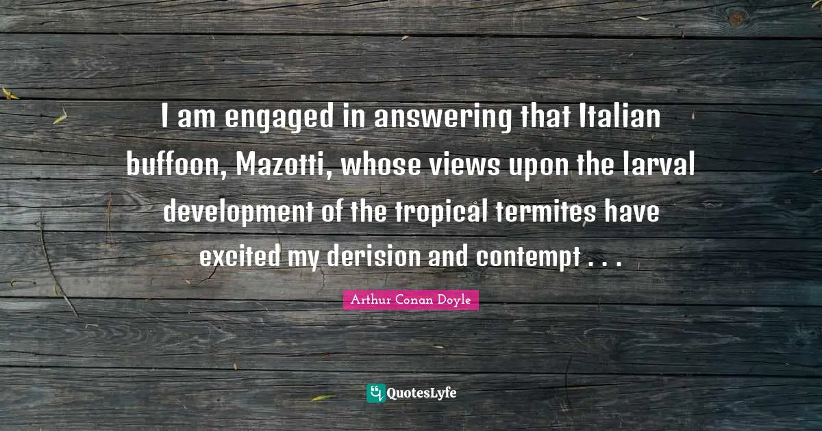 I am engaged in answering that Italian buffoon, Mazotti, whose views upon the larval development of the tropical termites have excited my derision and contempt . . .