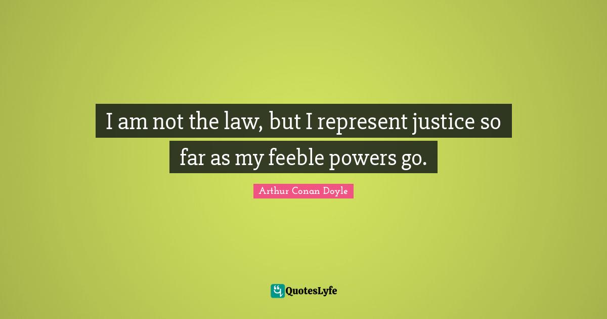 I am not the law, but I represent justice so far as my feeble powers go.