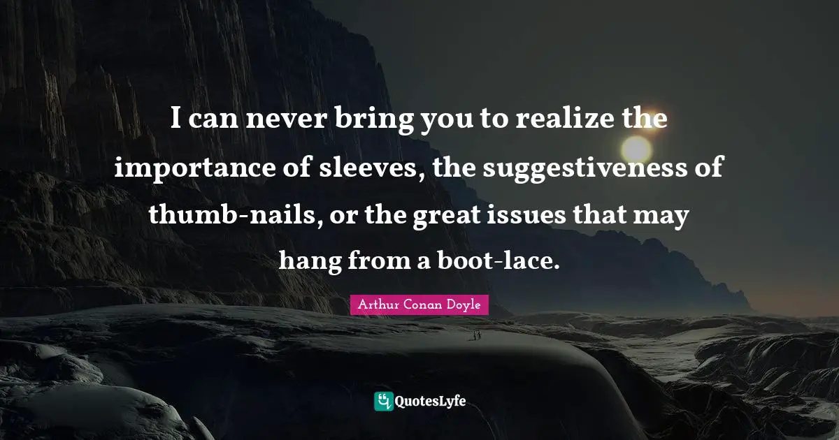 Lace Quotes: "I can never bring you to realize the importance of sleeves, the suggestiveness of thumb-nails, or the great issues that may hang from a boot-lace."