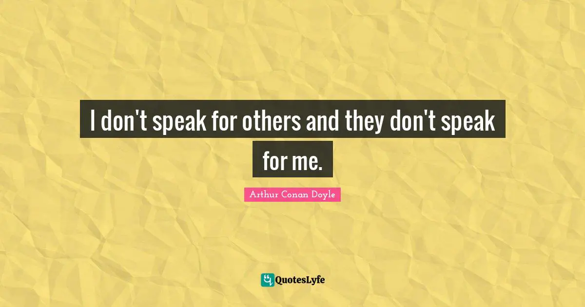 I don't speak for others and they don't speak for me.
