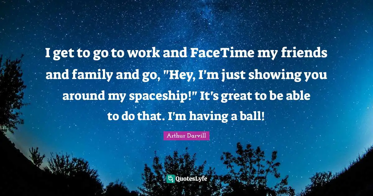 I get to go to work and FaceTime my friends and family and go, "Hey, I'm just showing you around my spaceship!" It's great to be able to do that. I'm having a ball!