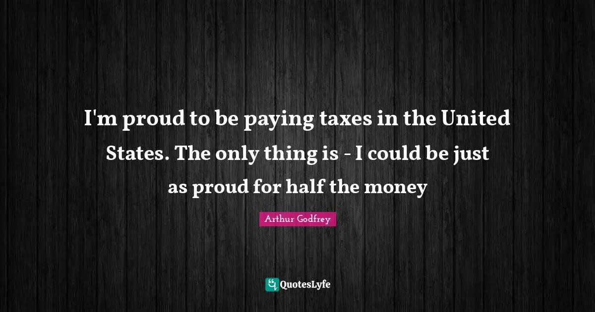 Taxes Quotes: "I'm proud to be paying taxes in the United States. The only thing is - I could be just as proud for half the money"