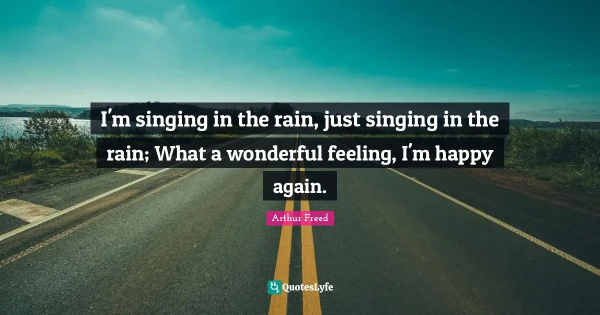 I'm singing in the rain, just singing in the rain; What a wonderful feeling, I'm happy again.