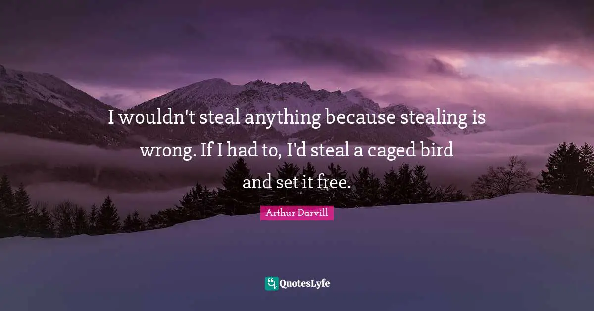 Caged Quotes: "I wouldn't steal anything because stealing is wrong. If I had to, I'd steal a caged bird and set it free."