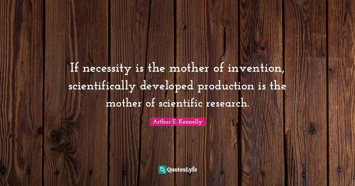 If necessity is the mother of invention, scientifically developed production is the mother of scientific research.