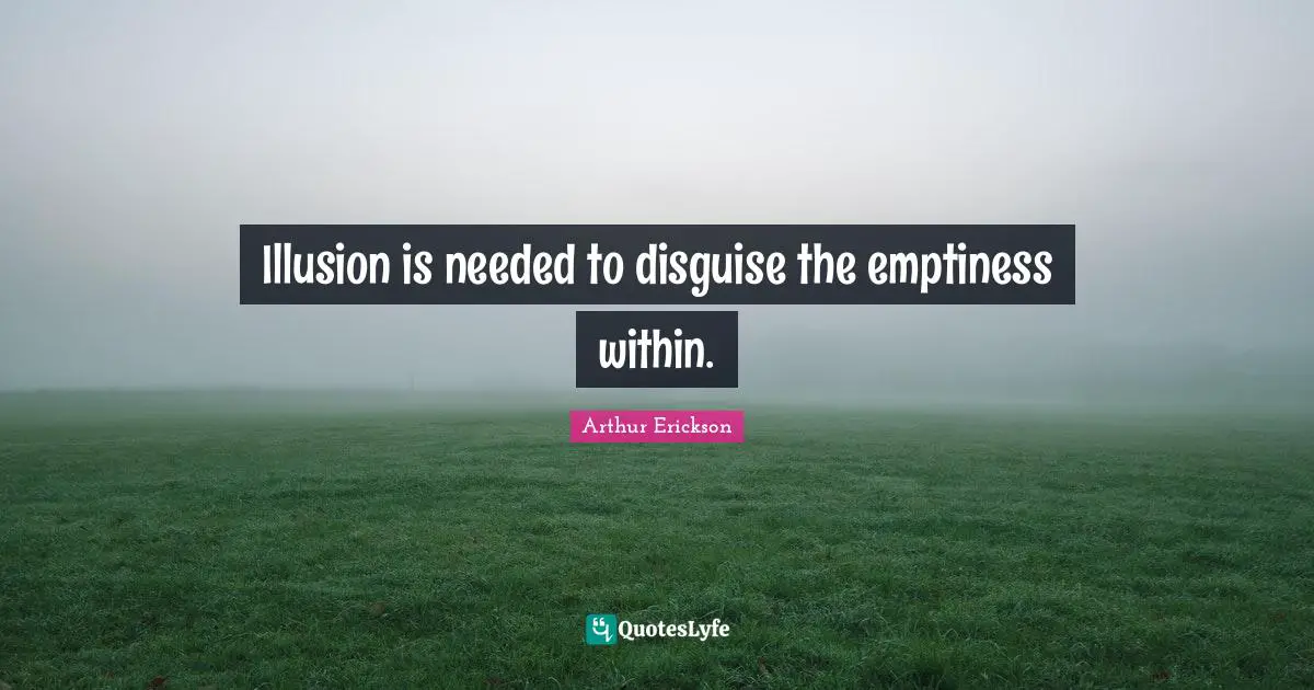 Emptiness Quotes: "Illusion is needed to disguise the emptiness within."