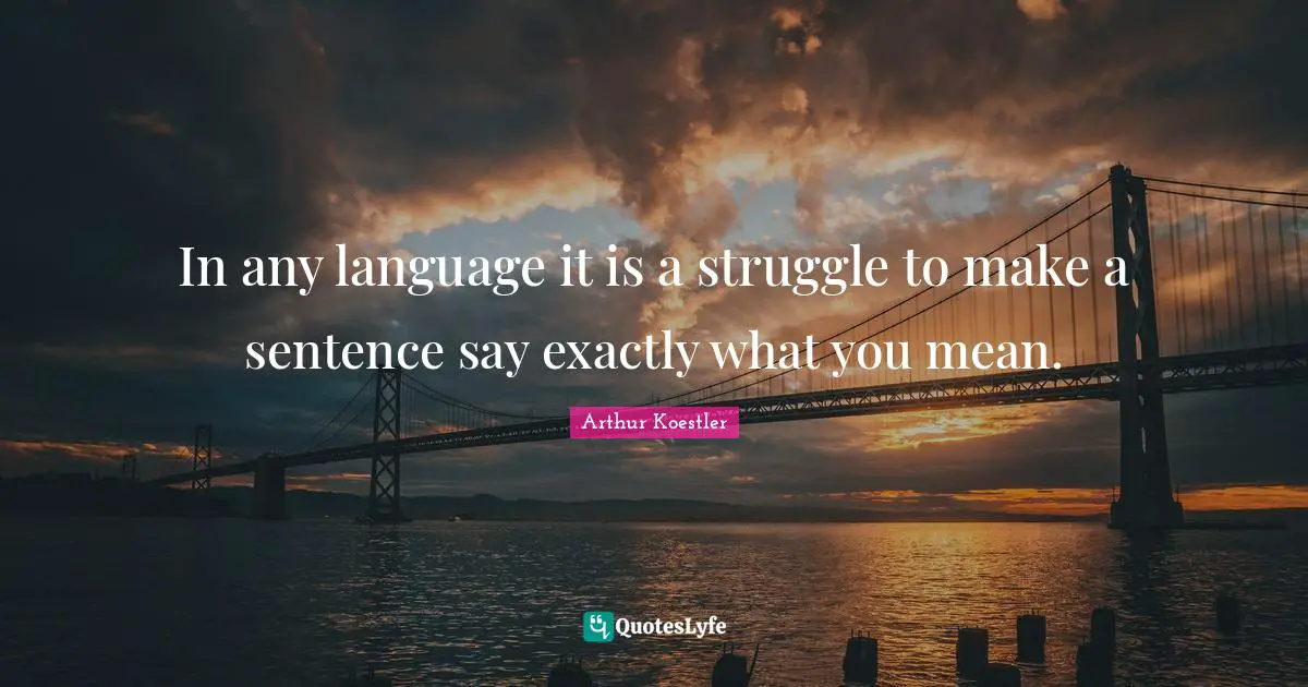 Arthur Koestler Quotes: "In any language it is a struggle to make a sentence say exactly what you mean."