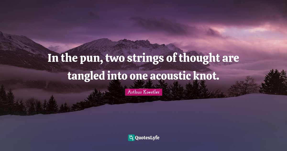 In the pun, two strings of thought are tangled into one acoustic knot