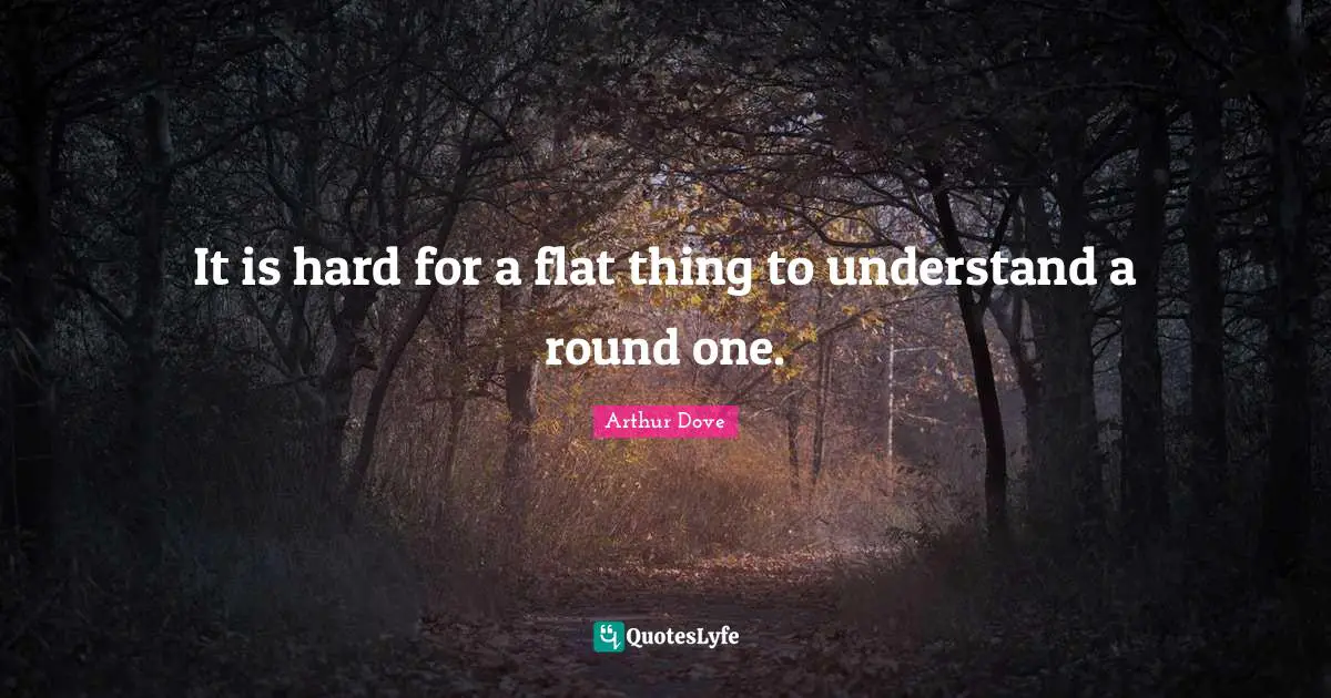 It is hard for a flat thing to understand a round one.