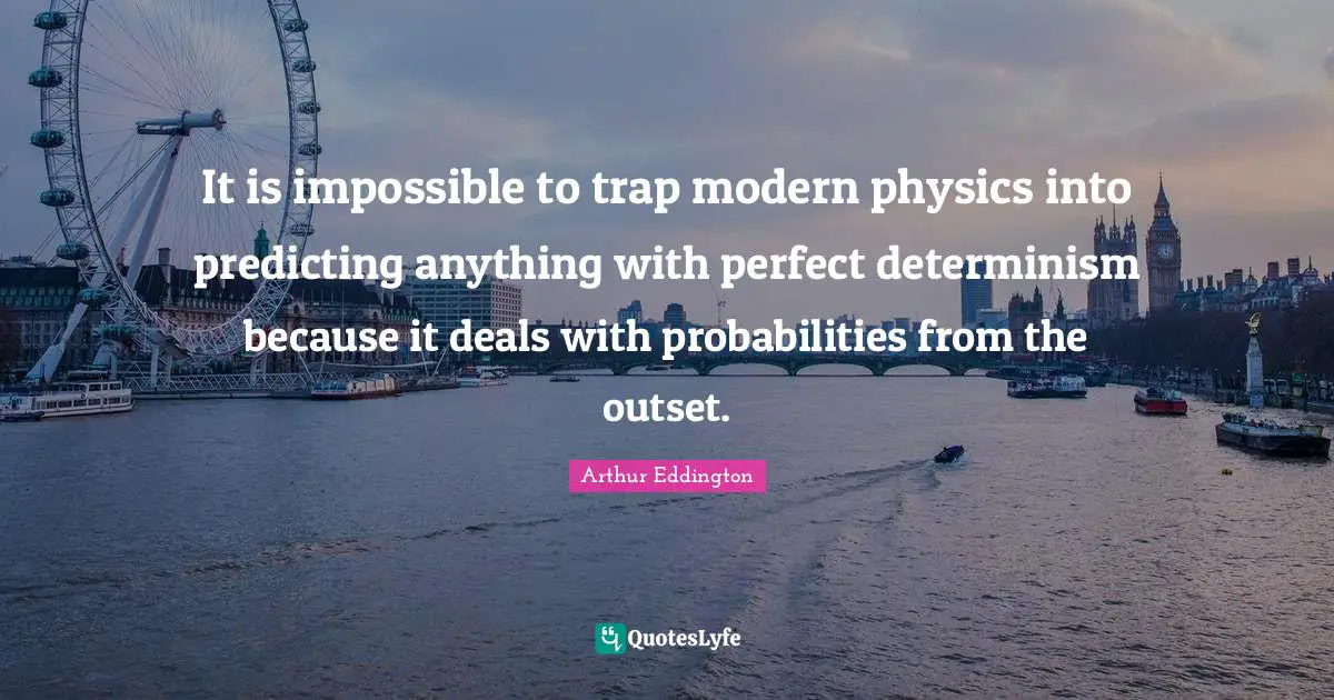 It is impossible to trap modern physics into predicting anything with perfect determinism because it deals with probabilities from the outset.