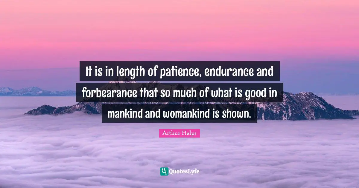 It is in length of patience, endurance and forbearance that so much of what is good in mankind and womankind is shown.