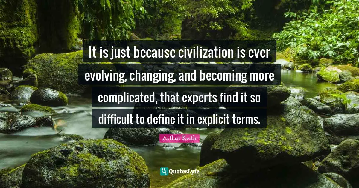 Explicit Quotes: "It is just because civilization is ever evolving, changing, and becoming more complicated, that experts find it so difficult to define it in explicit terms."