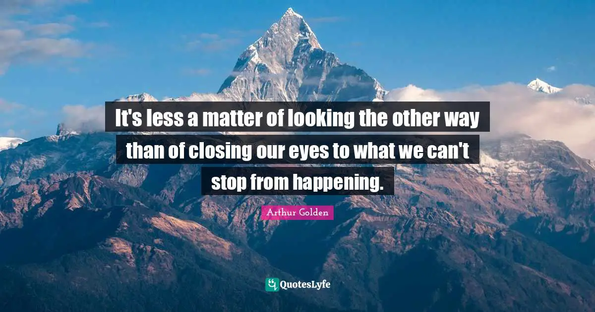 Closing Quotes: "It's less a matter of looking the other way than of closing our eyes to what we can't stop from happening."