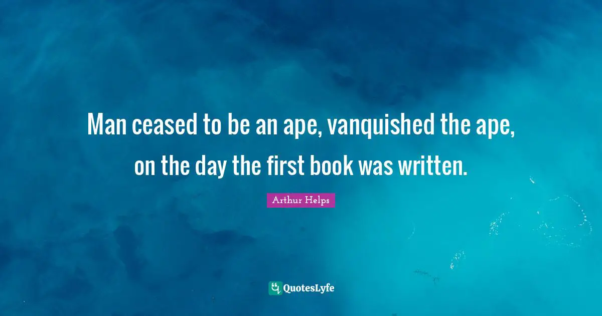 Man ceased to be an ape, vanquished the ape, on the day the first book was written.