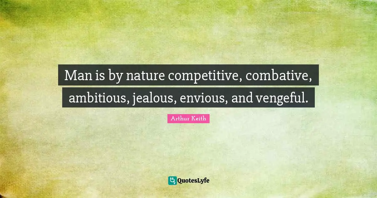 Arthur Keith Quotes: "Man is by nature competitive, combative, ambitious, jealous, envious, and vengeful."
