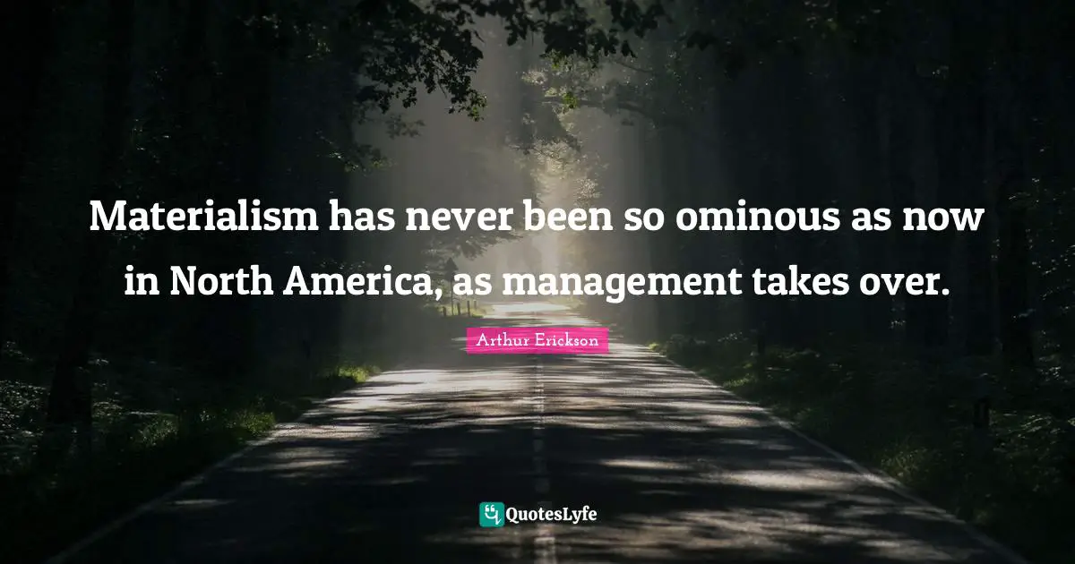North America Quotes: "Materialism has never been so ominous as now in North America, as management takes over."