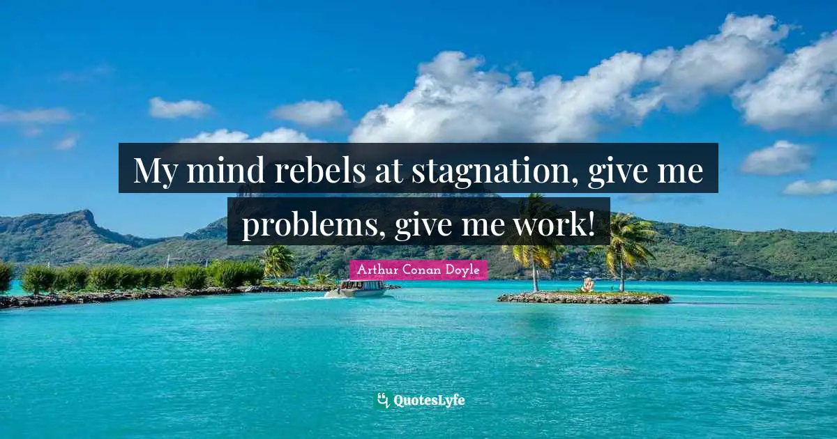 Stagnation Quotes: "My mind rebels at stagnation, give me problems, give me work!"